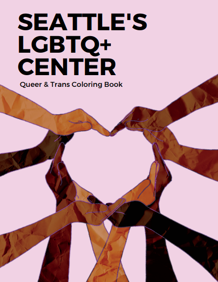 queer-trans-coloring-book Coloring book cover with an illustration of hands in different skin colors joining together to form a heart and the title Seattle's LGBTQ+ Center: Queer & Trans Coloring Book